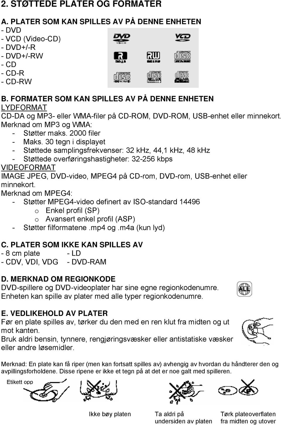 30 tegn i displayet - Støttede samplingsfrekvenser: 32 khz, 44,1 khz, 48 khz - Støttede overføringshastigheter: 32-256 kbps VIDEOFORMAT IMAGE JPEG, DVD-video, MPEG4 på CD-rom, DVD-rom, USB-enhet