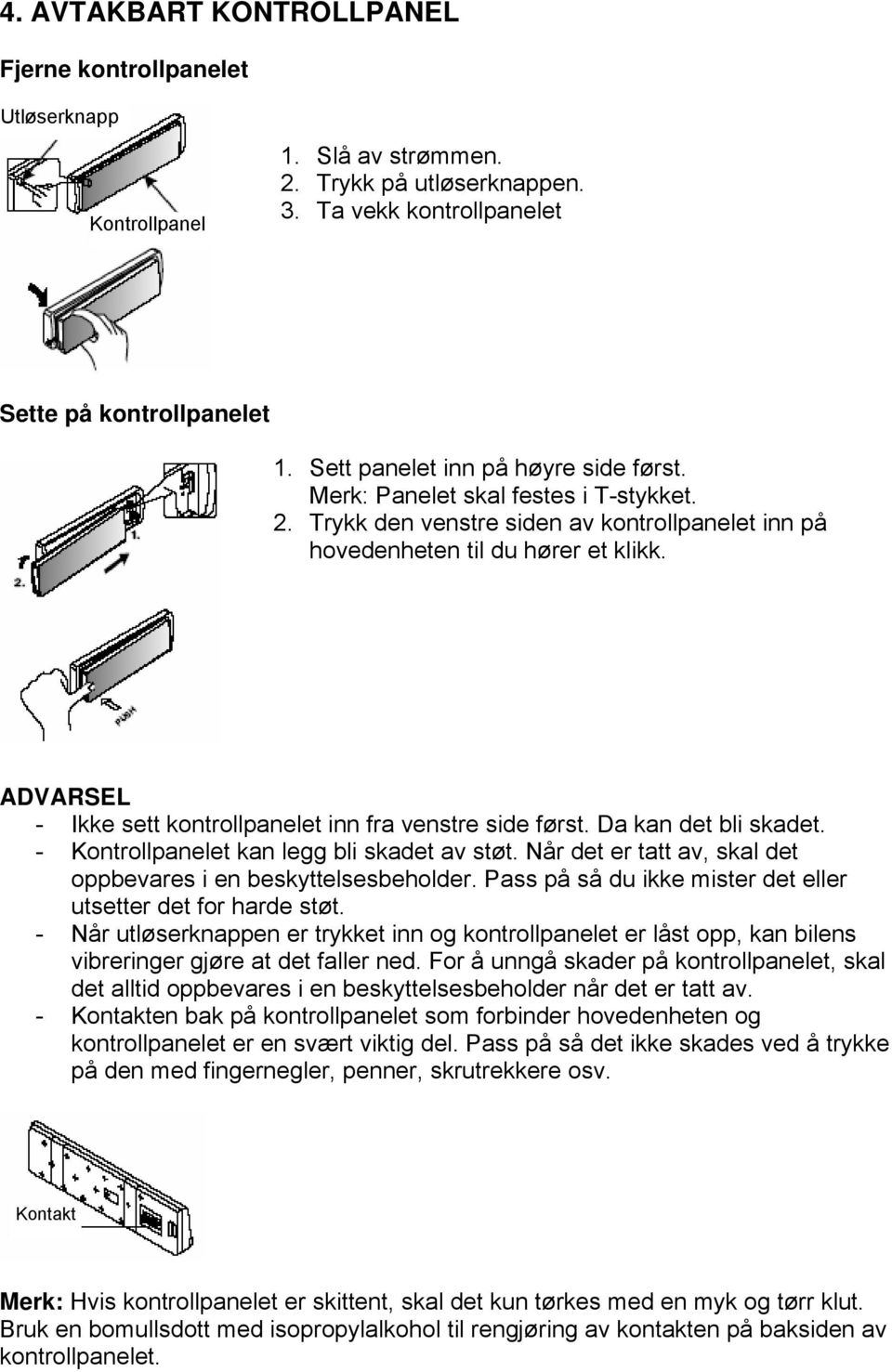 ADVARSEL - Ikke sett kontrollpanelet inn fra venstre side først. Da kan det bli skadet. - Kontrollpanelet kan legg bli skadet av støt.