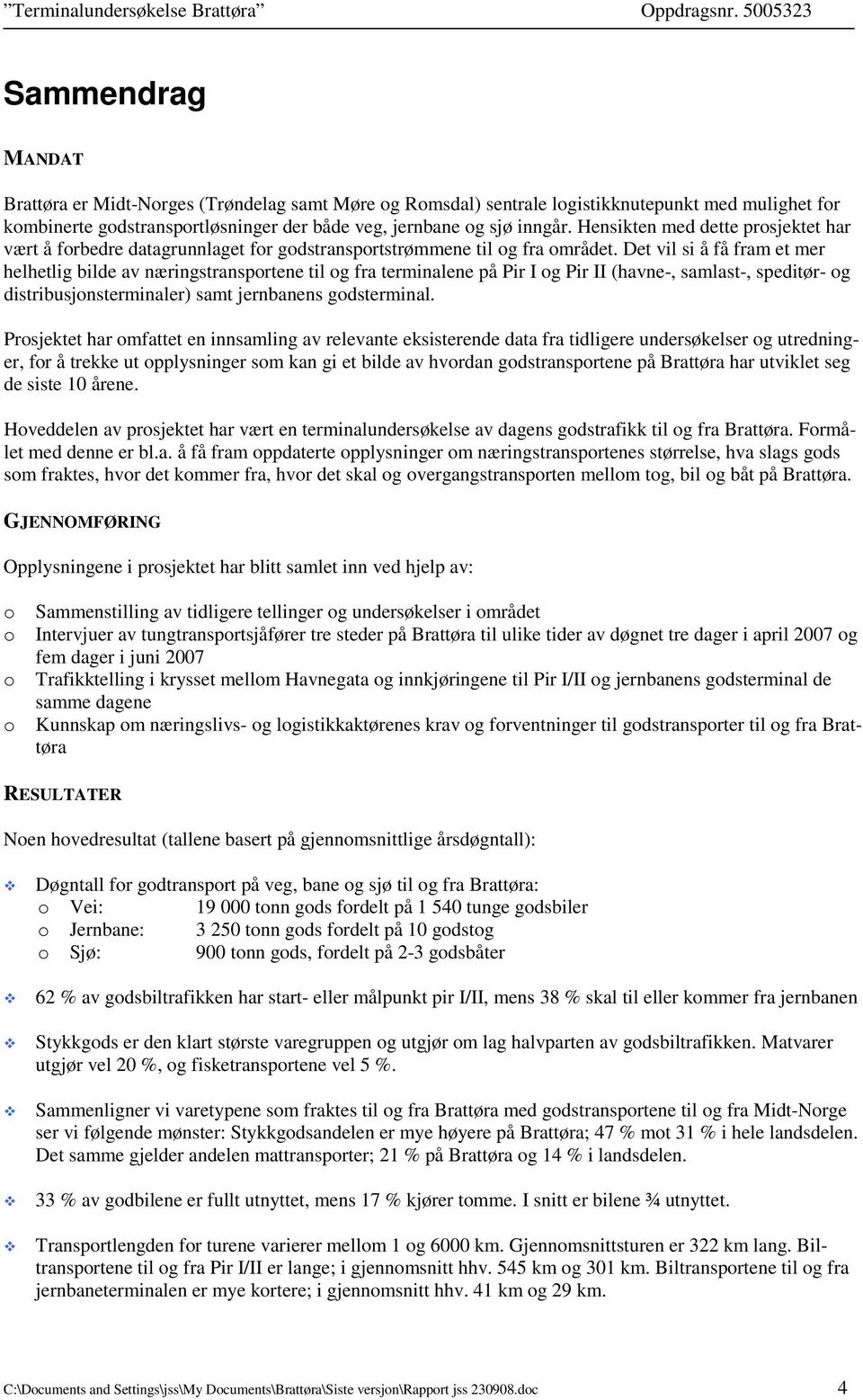 Det vil si å få fram et mer helhetlig bilde av næringstransportene til og fra terminalene på Pir I og Pir II (havne-, samlast-, speditør- og distribusjonsterminaler) samt jernbanens godsterminal.