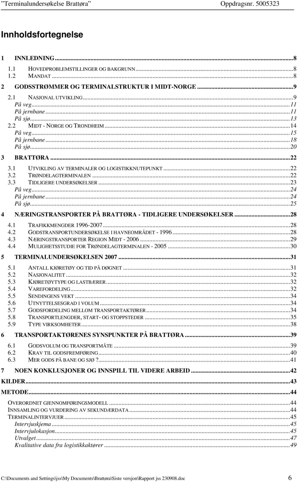 ..23 På veg...24 På jernbane...24 På sjø...25 4 NÆRINGSTRANSPORTER PÅ BRATTØRA - TIDLIGERE UNDERSØKELSER...28 4.1 TRAFIKKMENGDER 1996-2007...28 4.2 GODSTRANSPORTUNDERSØKELSE I HAVNEOMRÅDET - 1996.