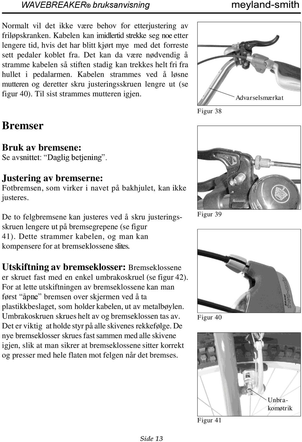 Kabelen strammes ved å løsne mutteren og deretter skru justeringsskruen lengre ut (se figur 40). Til sist strammes mutteren igjen. Bremser Bruk av bremsene: Se avsnittet: Daglig betjening.