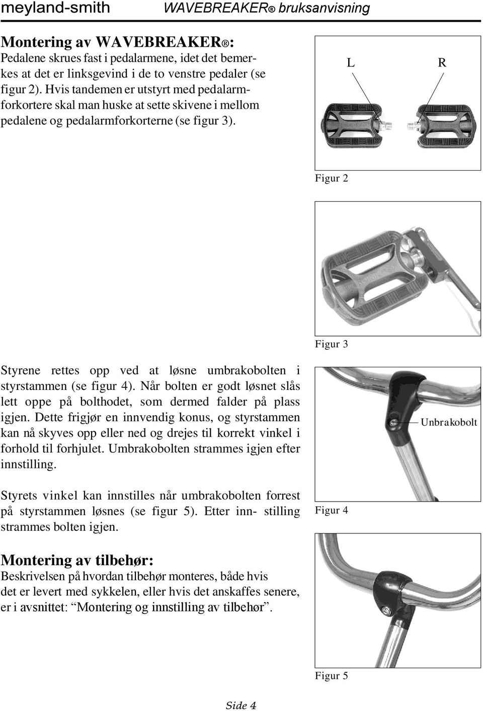 Figur 2 Figur 3 Styrene rettes opp ved at løsne umbrakobolten i styrstammen (se figur 4). Når bolten er godt løsnet slås lett oppe på bolthodet, som dermed falder på plass igjen.