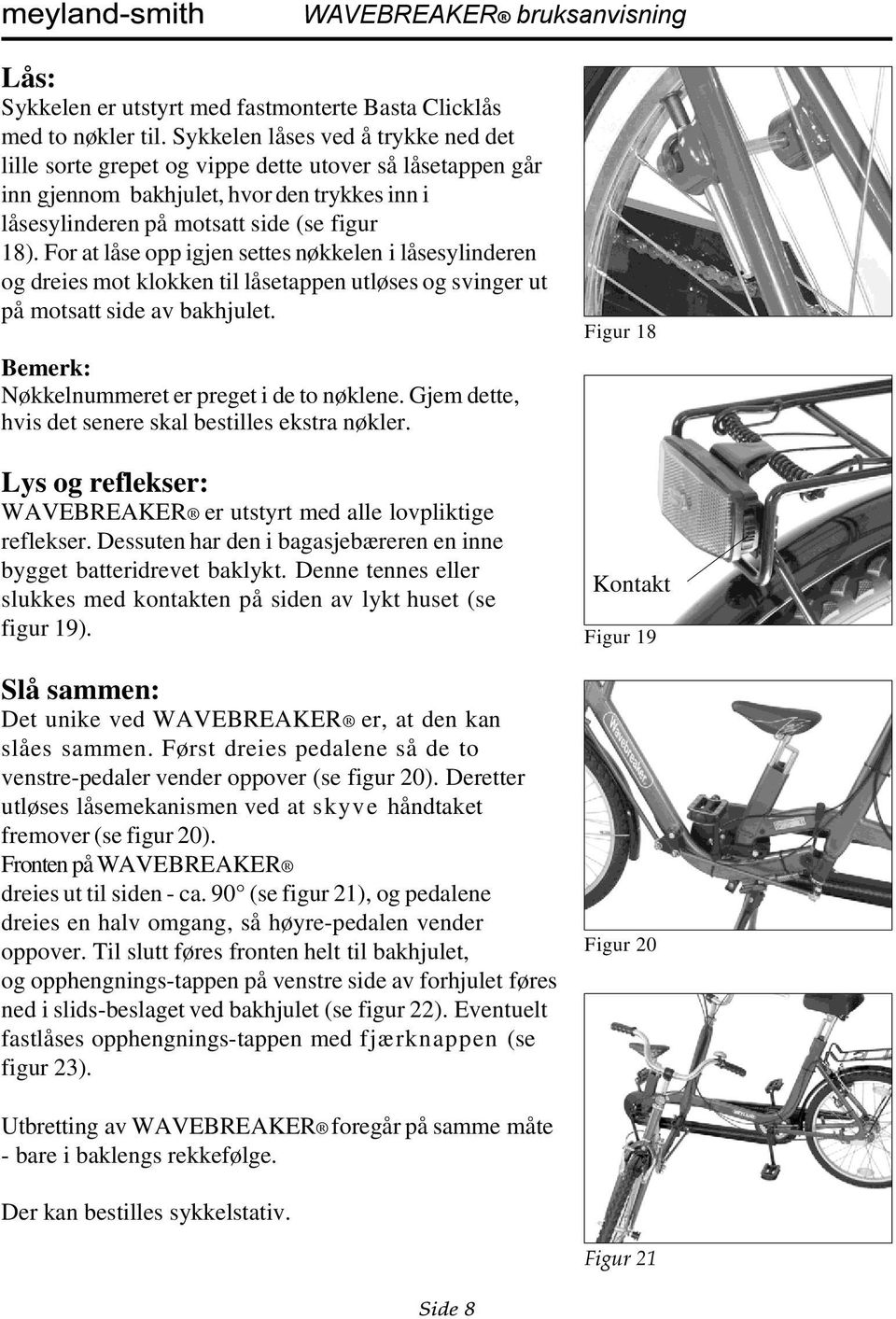 For at låse opp igjen settes nøkkelen i låsesylinderen og dreies mot klokken til låsetappen utløses og svinger ut på motsatt side av bakhjulet. Bemerk: Nøkkelnummeret er preget i de to nøklene.