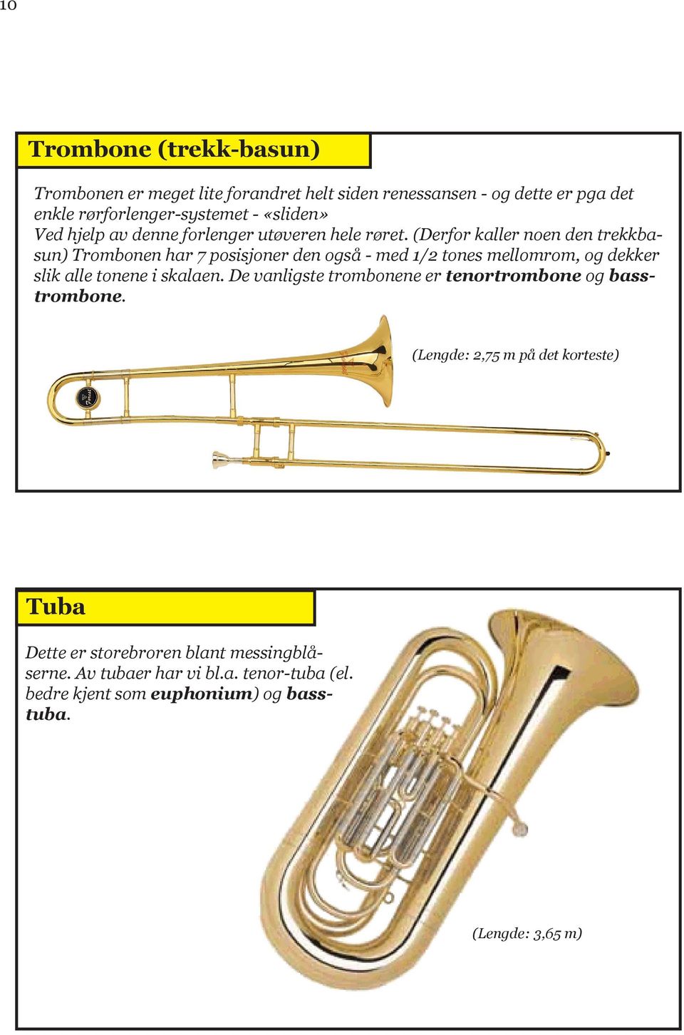 (Derfor kaller noen den trekkbasun) Trombonen har 7 posisjoner den også - med 1/2 tones mellomrom, og dekker slik alle tonene i skalaen.