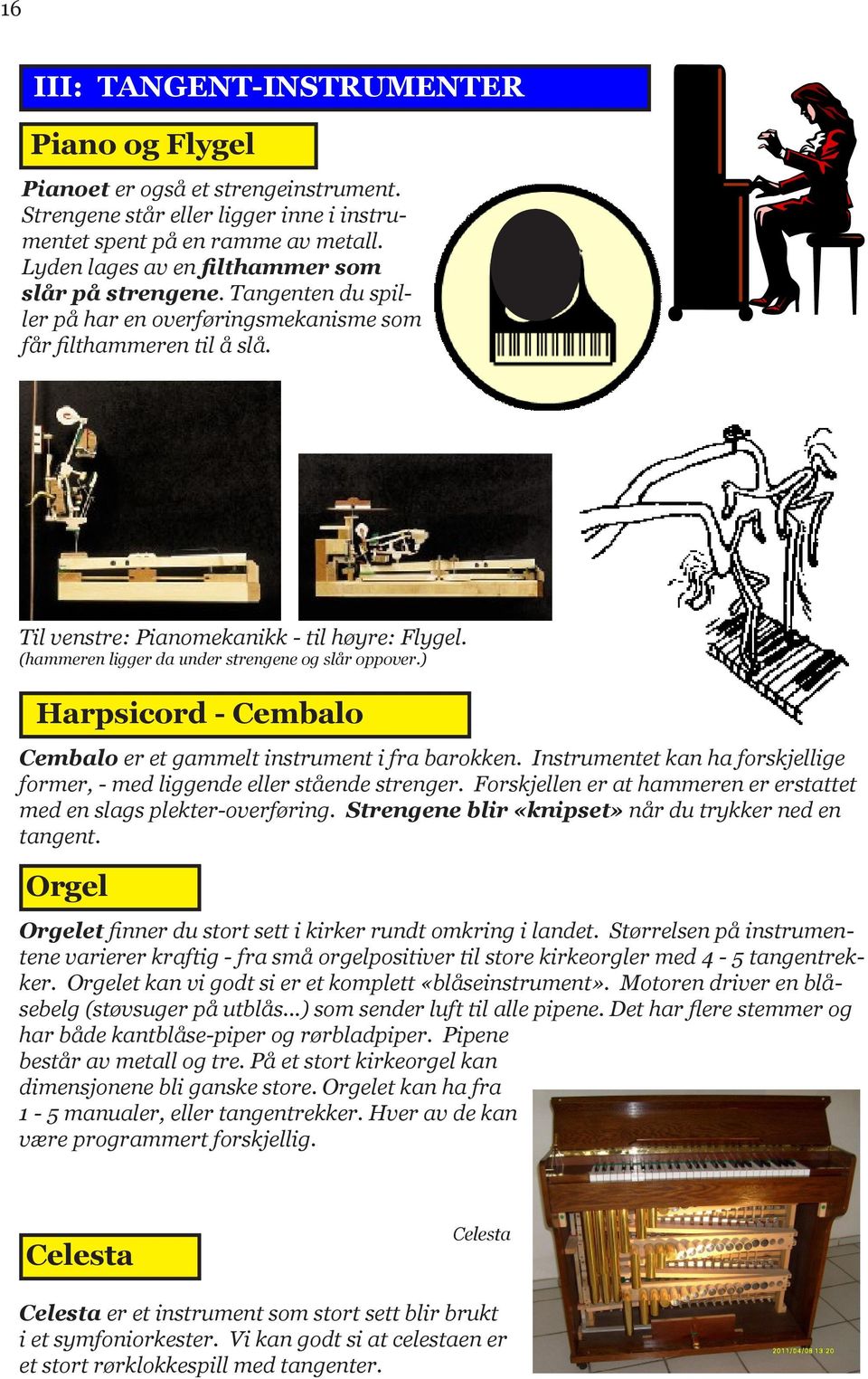 (hammeren ligger da under strengene og slår oppover.) Harpsicord - Cembalo Cembalo er et gammelt instrument i fra barokken.