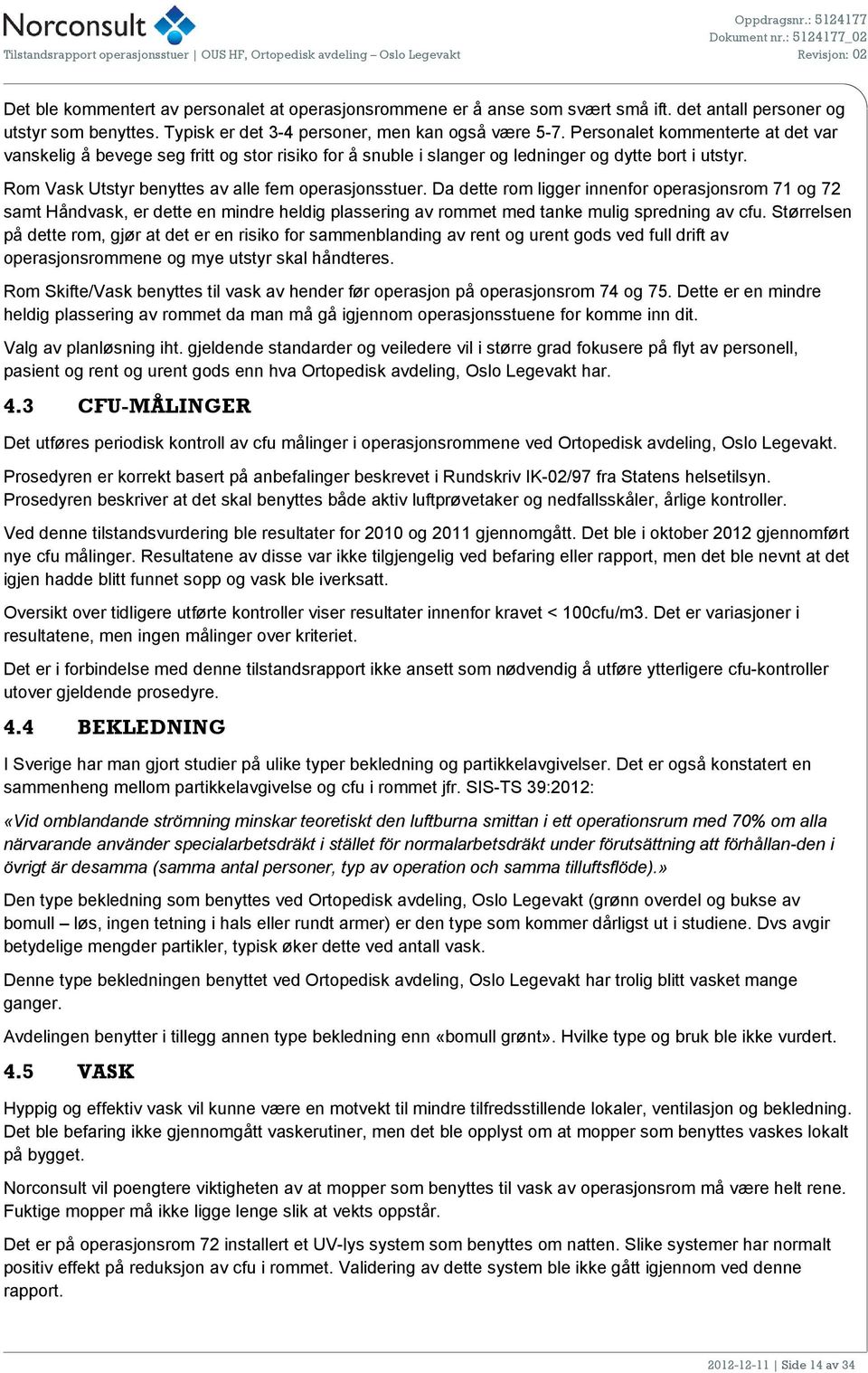 Da dette rom ligger innenfor operasjonsrom 71 og 72 samt Håndvask, er dette en mindre heldig plassering av rommet med tanke mulig spredning av cfu.