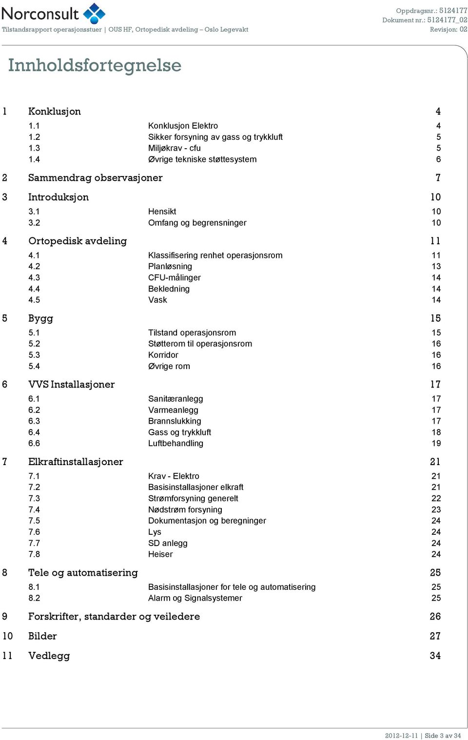 2 Planløsning 13 4.3 CFU-målinger 14 4.4 Bekledning 14 4.5 Vask 14 5 Bygg 15 5.1 Tilstand operasjonsrom 15 5.2 Støtterom til operasjonsrom 16 5.3 Korridor 16 5.