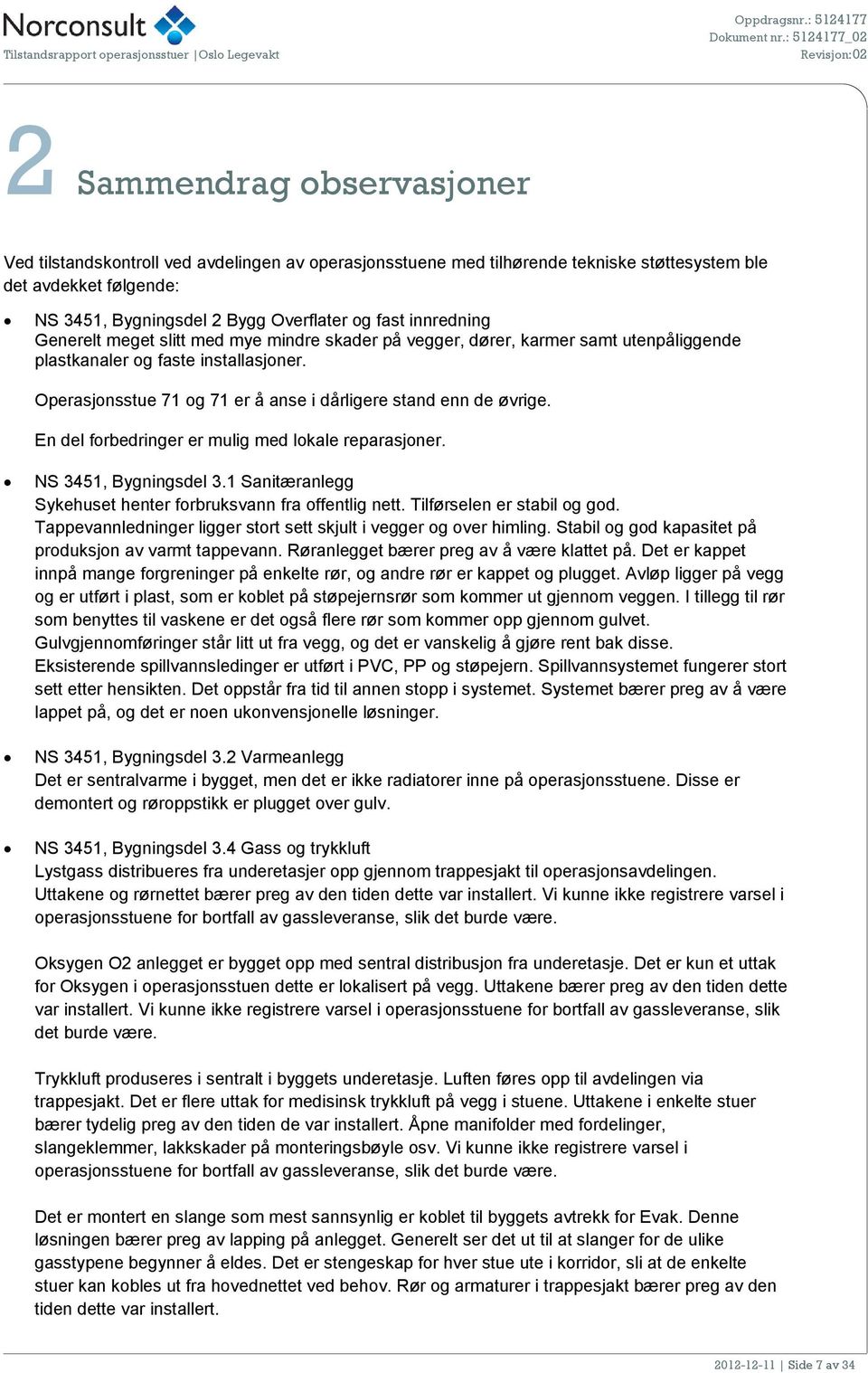 Overflater og fast innredning Generelt meget slitt med mye mindre skader på vegger, dører, karmer samt utenpåliggende plastkanaler og faste installasjoner.