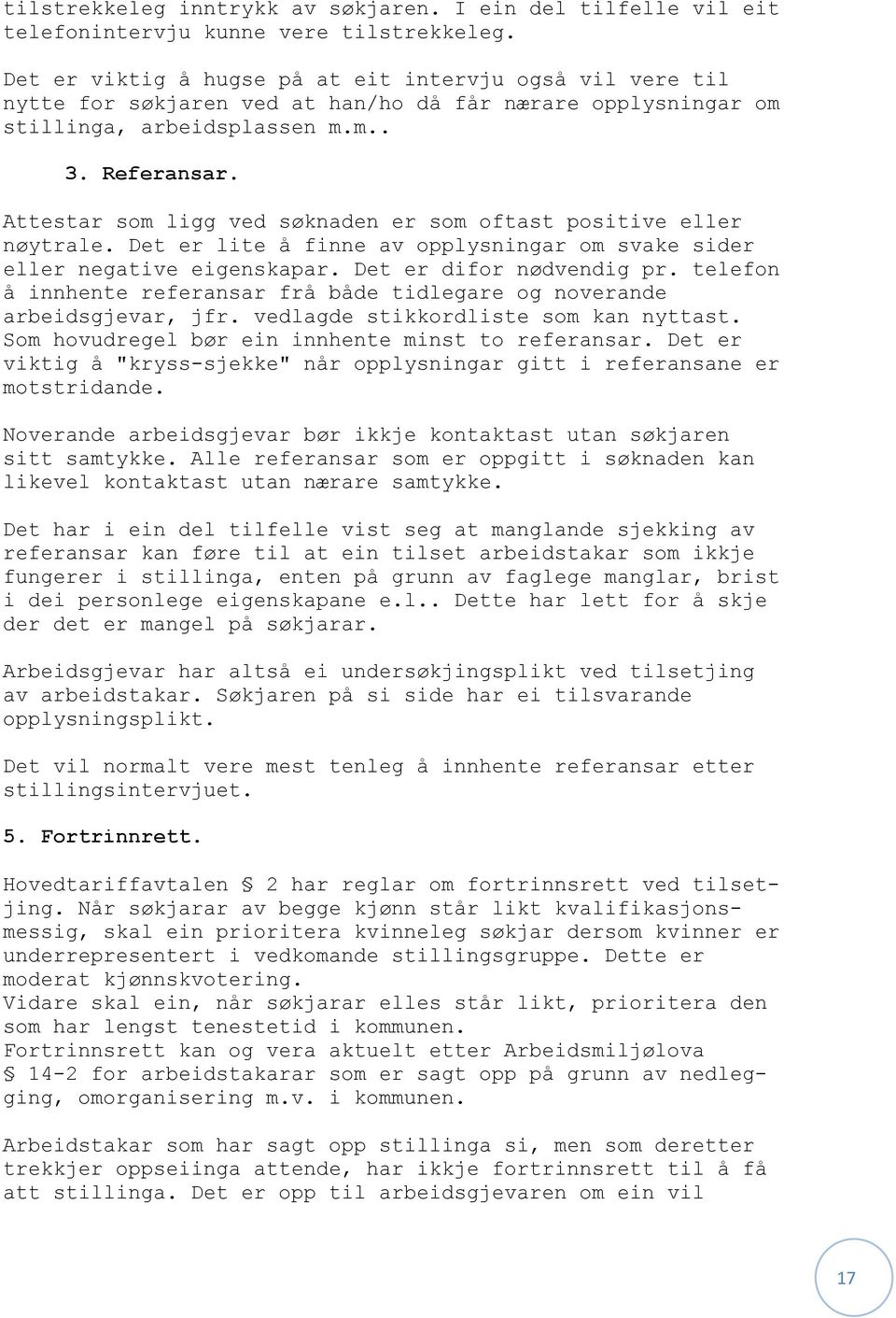 Attestar som ligg ved søknaden er som oftast positive eller nøytrale. Det er lite å finne av opplysningar om svake sider eller negative eigenskapar. Det er difor nødvendig pr.