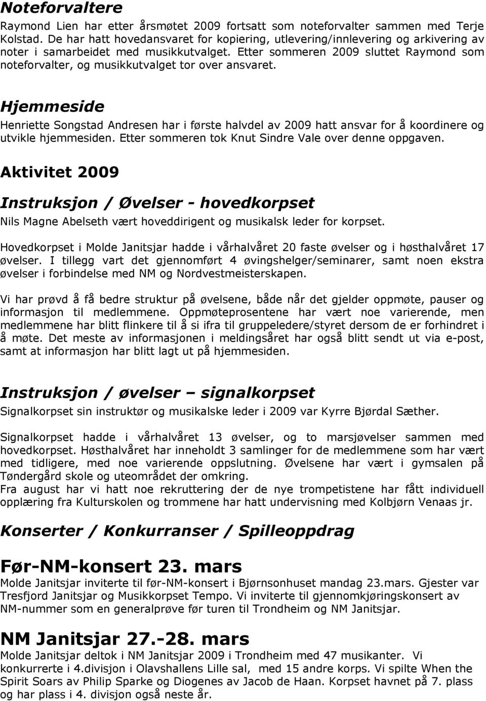 Etter sommeren 2009 sluttet Raymond som noteforvalter, og musikkutvalget tor over ansvaret.