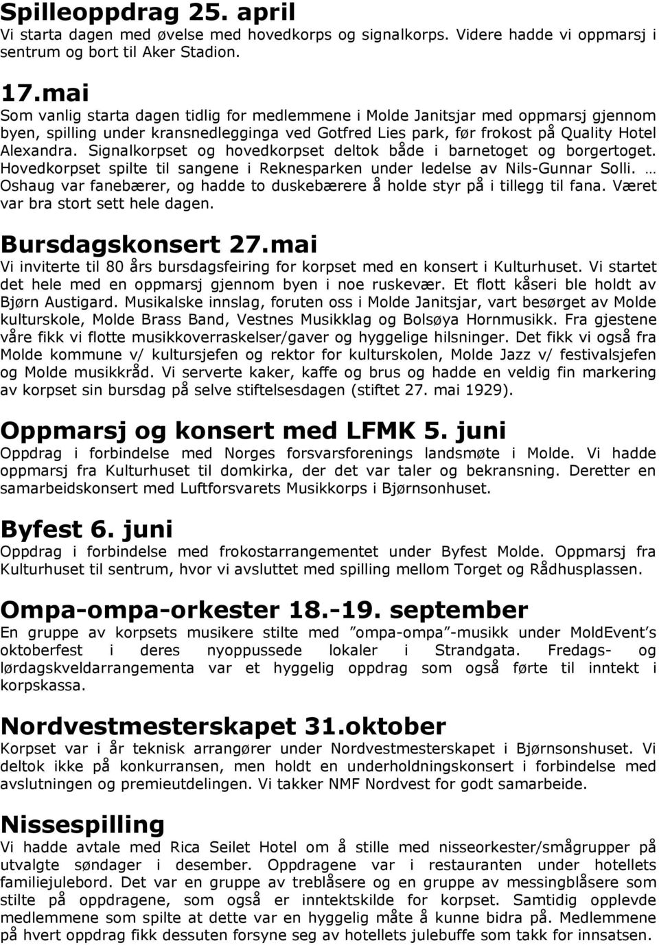 Signalkorpset og hovedkorpset deltok både i barnetoget og borgertoget. Hovedkorpset spilte til sangene i Reknesparken under ledelse av Nils-Gunnar Solli.