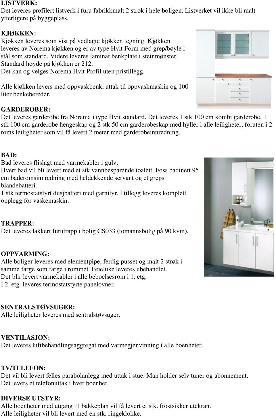 Videre leveres laminat benkplate i steinmønster. Standard høyde på kjøkken er 212. Det kan og velges Norema Hvit Profil uten pristillegg.