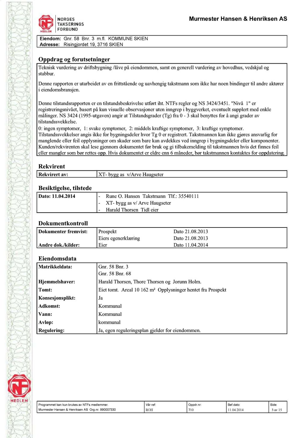 NTFsreglerog NS 3424/3451."Nivå 1" er registreringsnivået,basertpåkun visuelleobservasjoneruteninngrepi byggverket,eventueltsupplertmedenkle målinger.