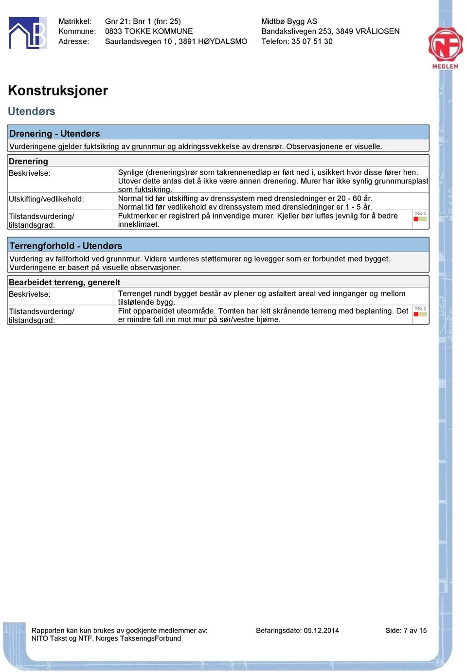 Murer har ikke synlig grunnmursplast som fuktsikring. Normal tid før utskifting av drenssystem med drensledninger er 20-60 år. Normal tid før vedlikehold av drenssystem med drensledninger er 1-5 år.