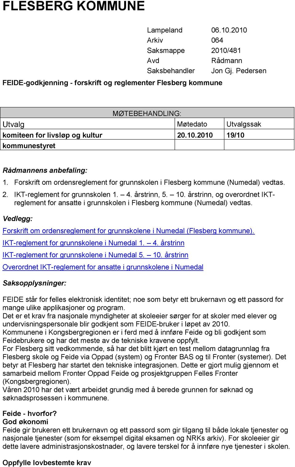 2010 19/10 kommunestyret Rådmannens anbefaling: 1. Forskrift om ordensreglement for grunnskolen i Flesberg kommune (Numedal) vedtas. 2. IKT-reglement for grunnskolen 1. 4. årstrinn, 5. 10.