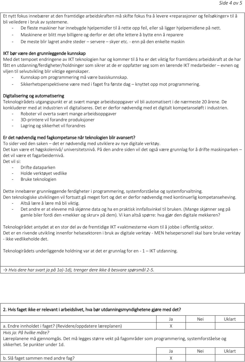 - Maskinene er blitt mye billigere og derfor er det ofte lettere å bytte enn å reparere - De meste blir lagret andre steder servere skyer etc.