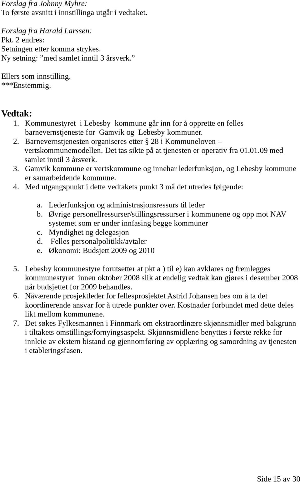 Barnevernstjenesten organiseres etter 28 i Kommuneloven vertskommunemodellen. Det tas sikte på at tjenesten er operativ fra 01.01.09 med samlet inntil 3 