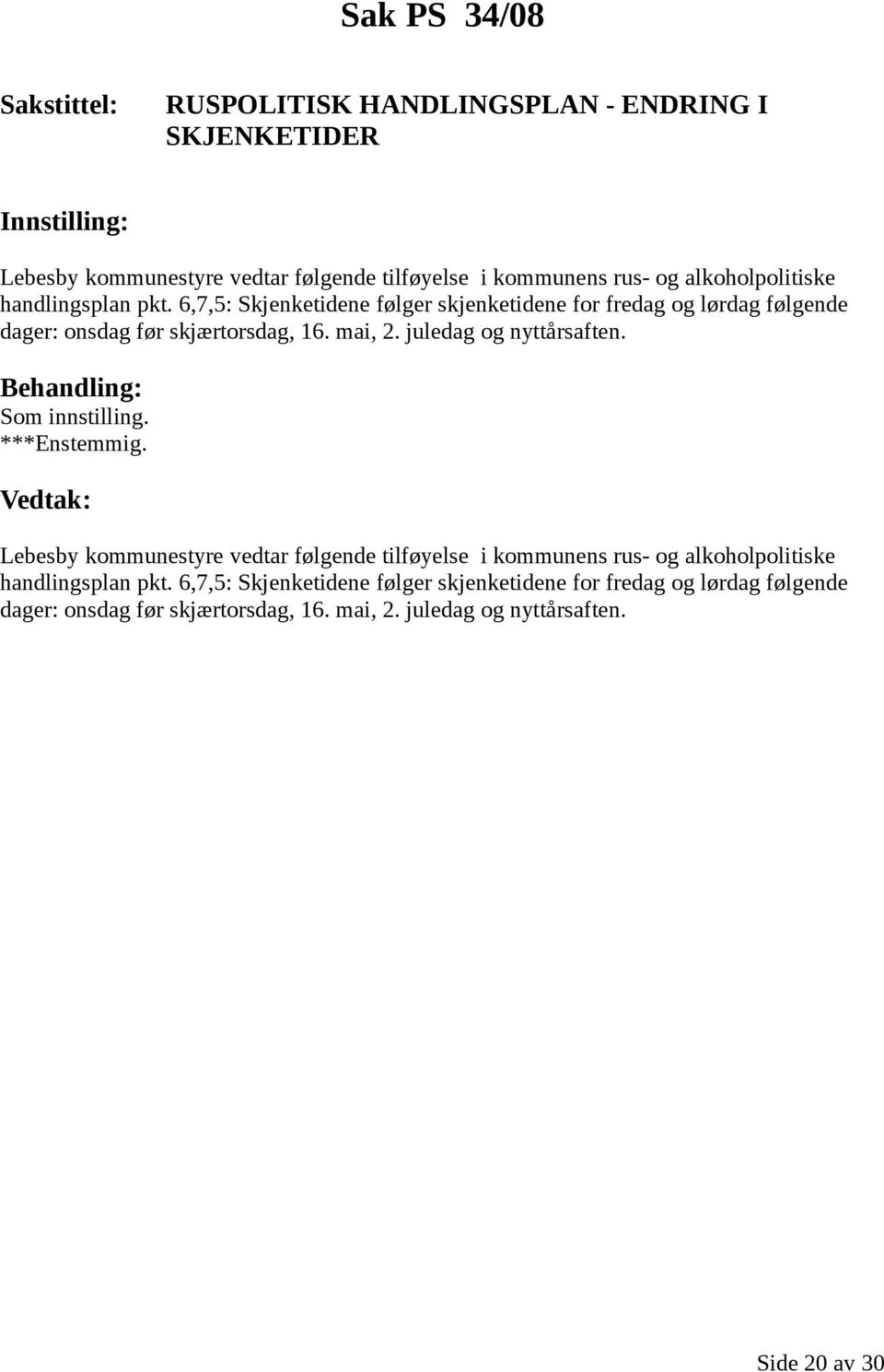 6,7,5: Skjenketidene følger skjenketidene for fredag og lørdag følgende dager: onsdag før skjærtorsdag, 16. mai, 2. juledag og nyttårsaften.