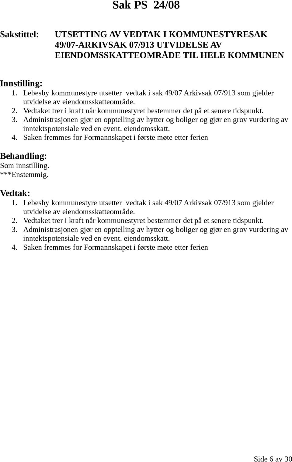 Administrasjonen gjør en opptelling av hytter og boliger og gjør en grov vurdering av inntektspotensiale ved en event. eiendomsskatt. 4. Saken fremmes for Formannskapet i første møte etter ferien 1.