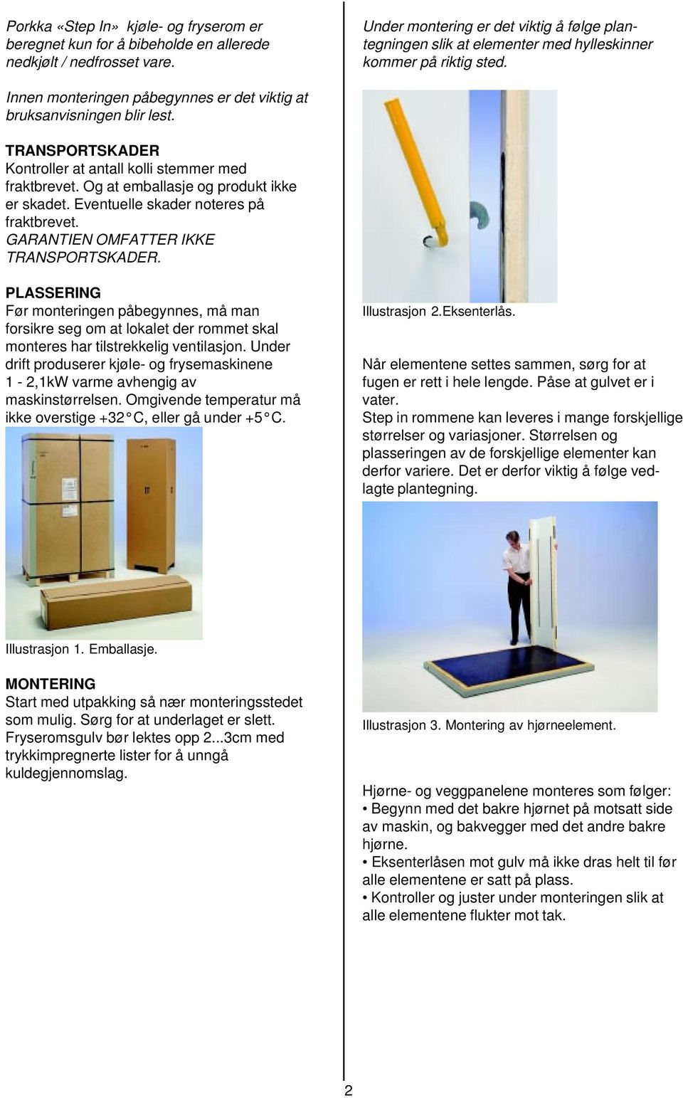 TRANSPORTSKADER Kontroller at antall kolli stemmer med fraktbrevet. Og at emballasje og produkt ikke er skadet. Eventuelle skader noteres på fraktbrevet. GARANTIEN OMFATTER IKKE TRANSPORTSKADER.