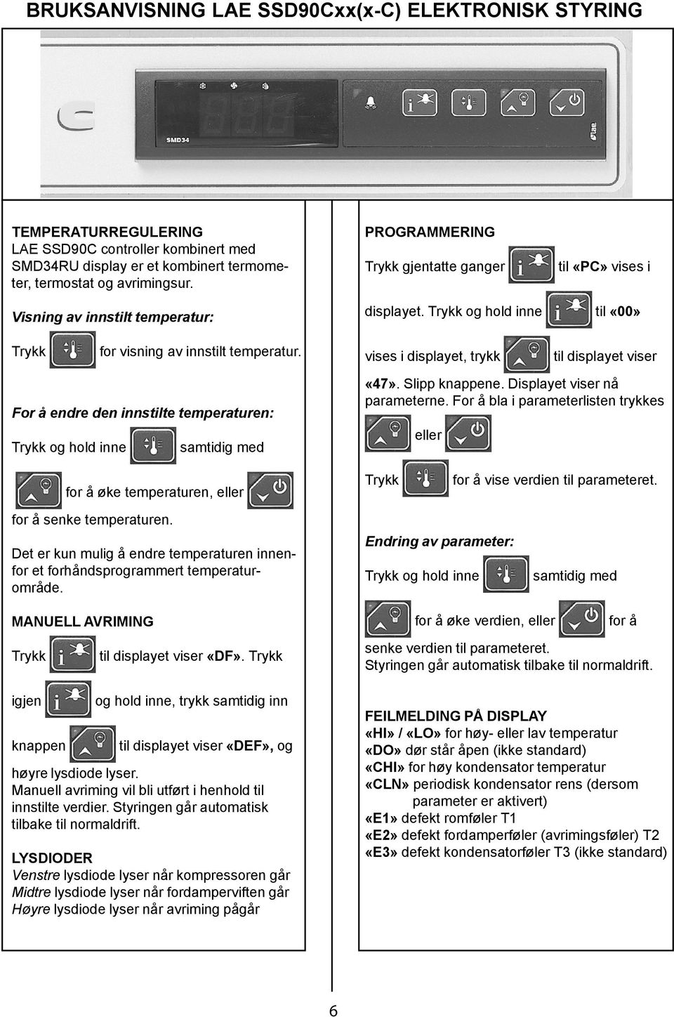 vises i displayet, trykk til displayet viser For å endre den innstilte temperaturen: Trykk og hold inne samtidig med «47». Slipp knappene. Displayet viser nå parameterne.