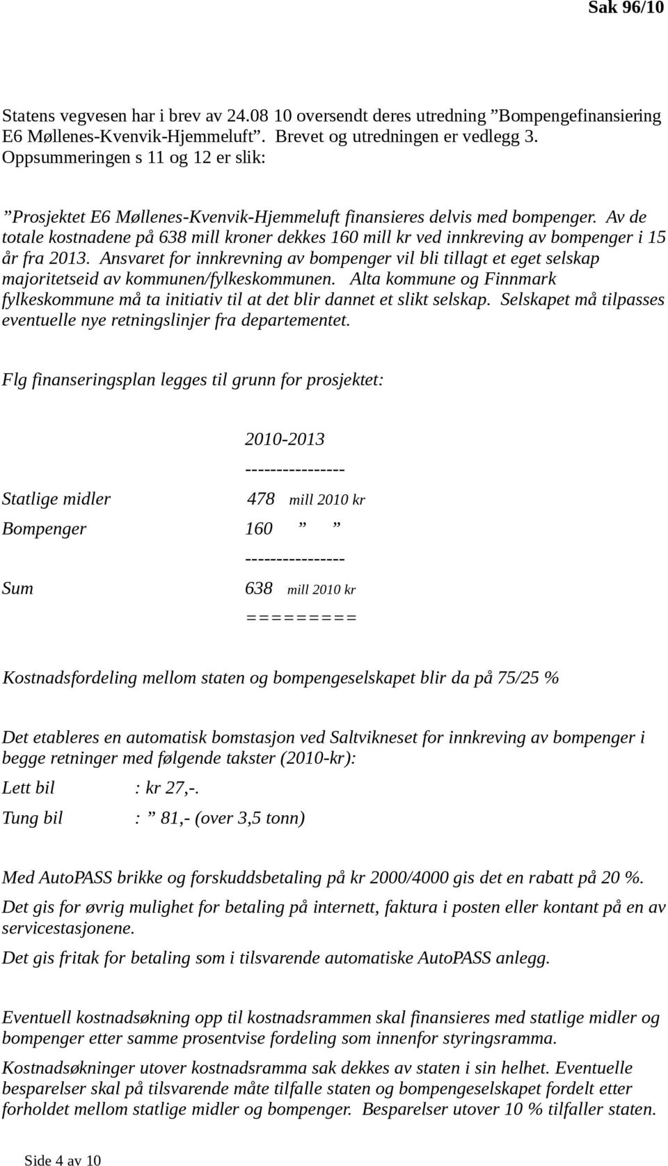 Av de totale kostnadene på 638 mill kroner dekkes 160 mill kr ved innkreving av bompenger i 15 år fra 2013.