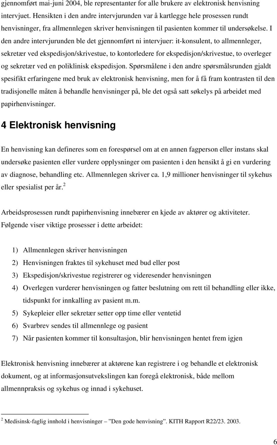 I den andre intervjurunden ble det gjennomført ni intervjuer: it-konsulent, to allmennleger, sekretær ved ekspedisjon/skrivestue, to kontorledere for ekspedisjon/skrivestue, to overleger og sekretær