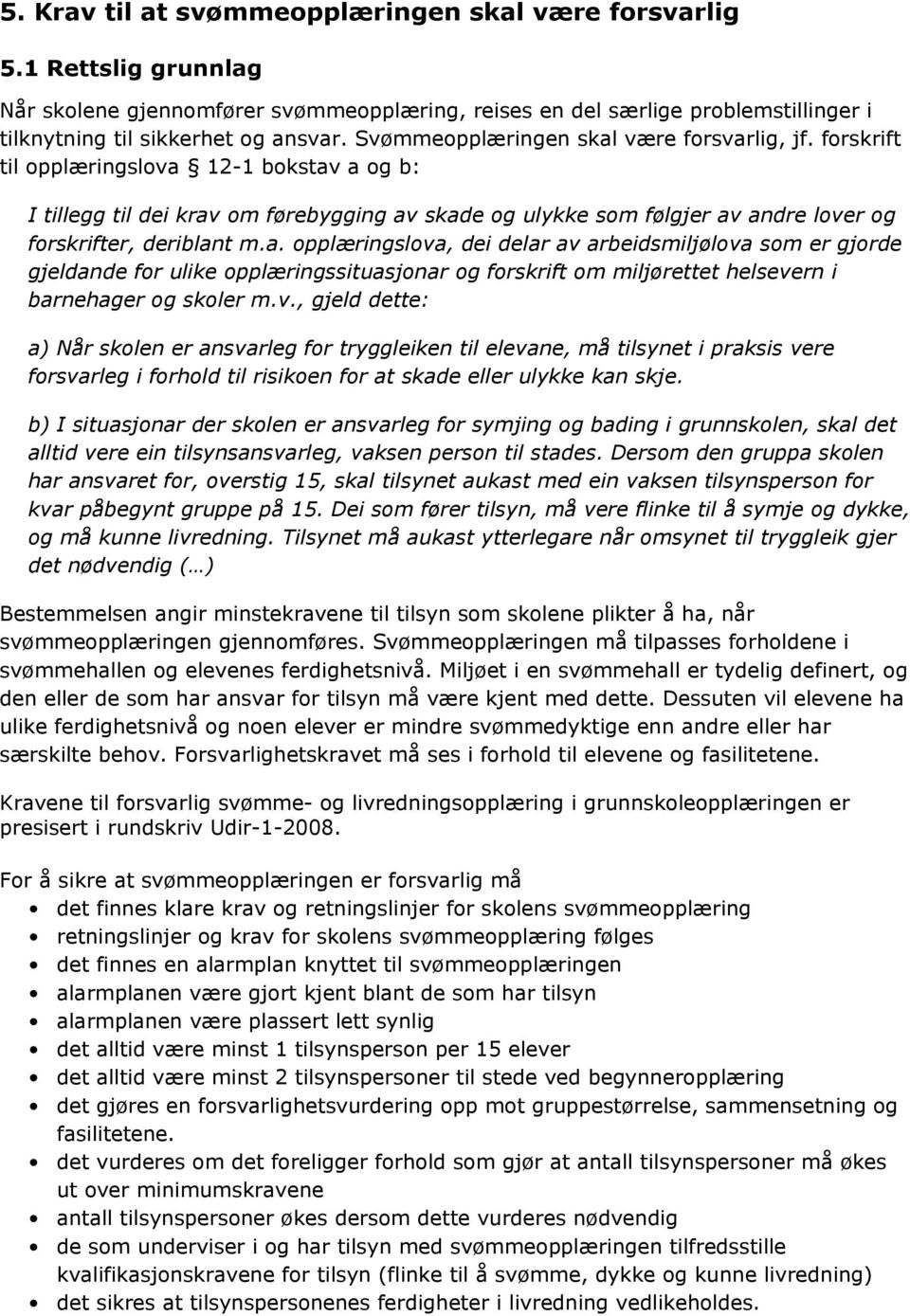 forskrift til opplæringslova 12-1 bokstav a og b: I tillegg til dei krav om førebygging av skade og ulykke som følgjer av andre lover og forskrifter, deriblant m.a. opplæringslova, dei delar av arbeidsmiljølova som er gjorde gjeldande for ulike opplæringssituasjonar og forskrift om miljørettet helsevern i barnehager og skoler m.