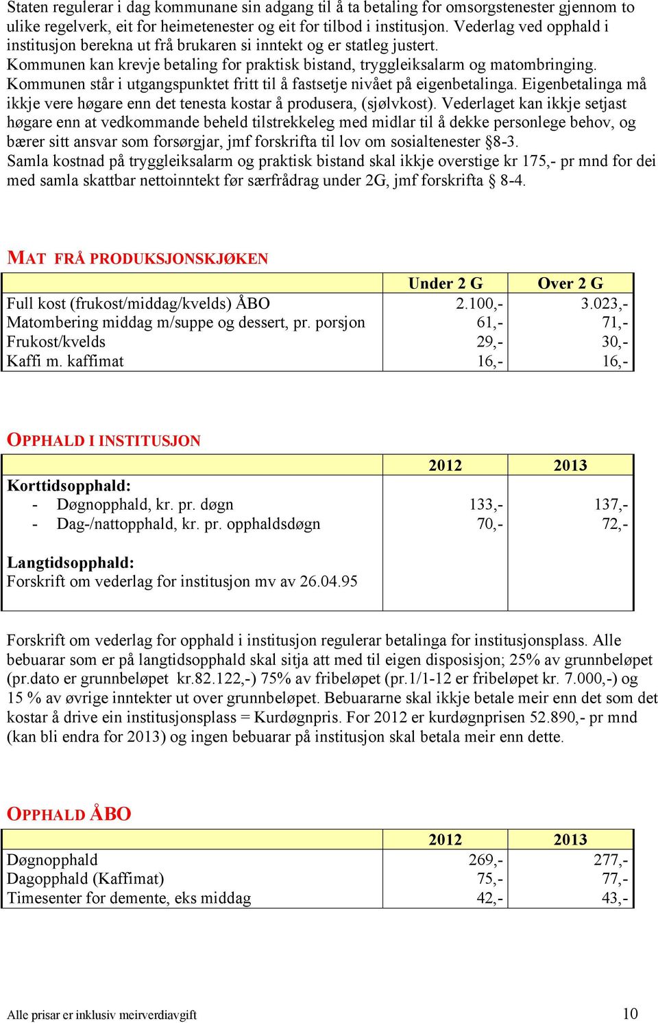 Kommunen står i utgangspunktet fritt til å fastsetje nivået på eigenbetalinga. Eigenbetalinga må ikkje vere høgare enn det tenesta kostar å produsera, (sjølvkost).