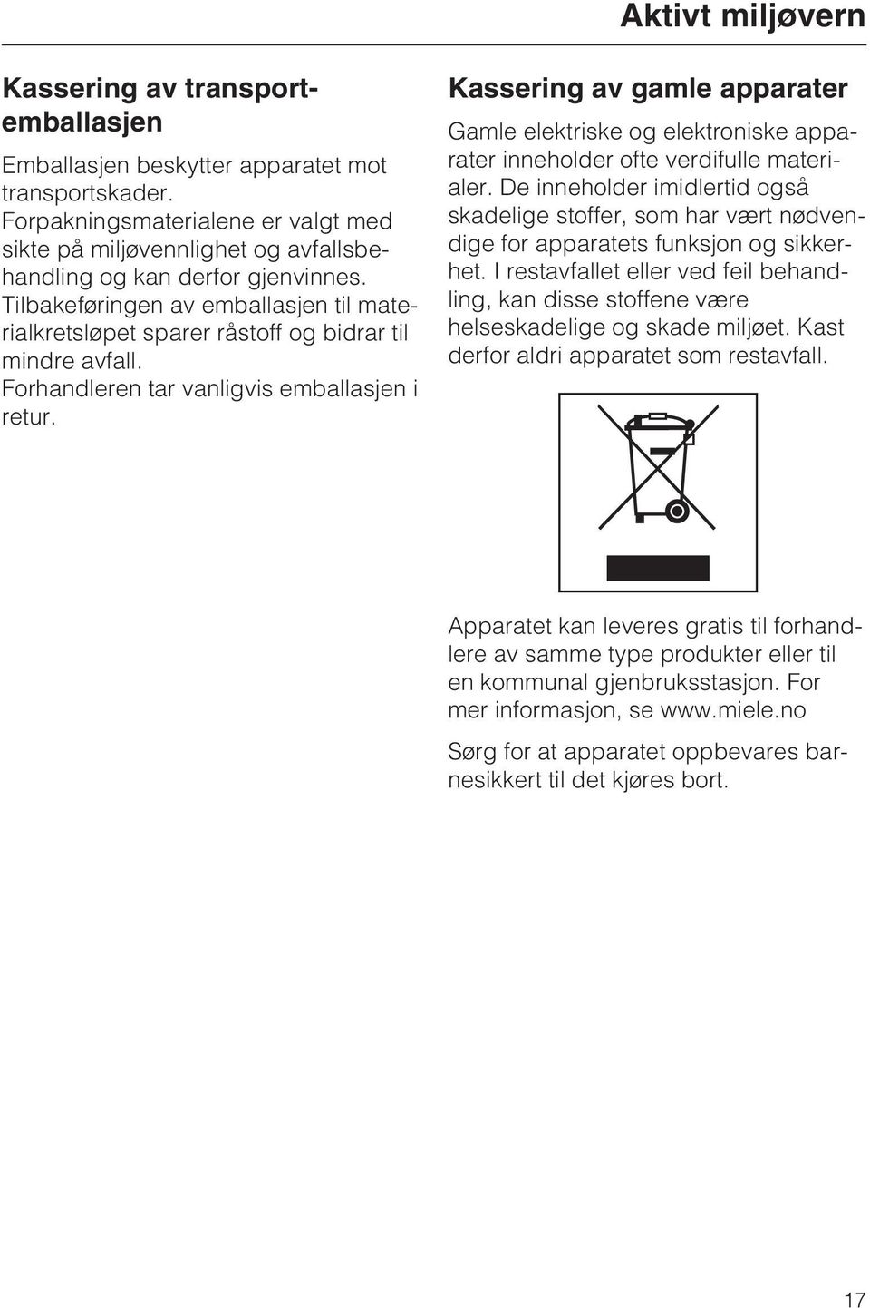 Tilbakeføringen av emballasjen til materialkretsløpet sparer råstoff og bidrar til mindre avfall. Forhandleren tar vanligvis emballasjen i retur.