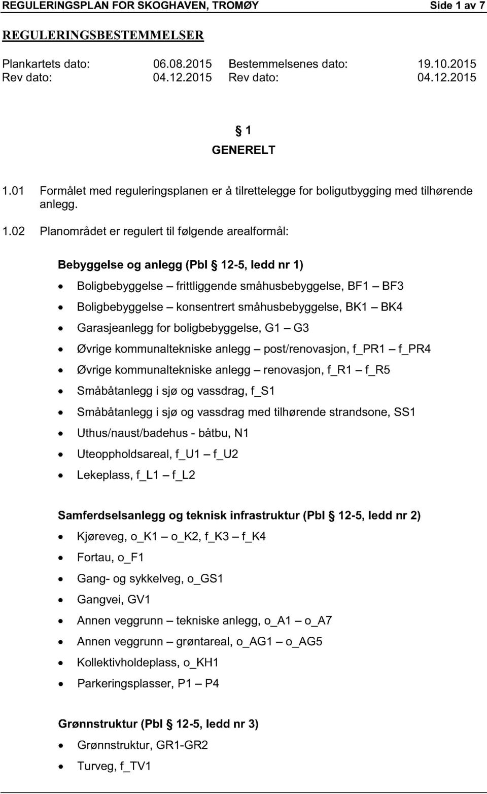 02 Planområdet er regulert til følgende arealformål: Bebyggelse og anlegg (Pbl 12-5, ledd nr 1) Boligbebyggelse frittliggende småhusbebyggelse, BF1 BF3 Boligbebyggelse konsentrert småhusbebyggelse,