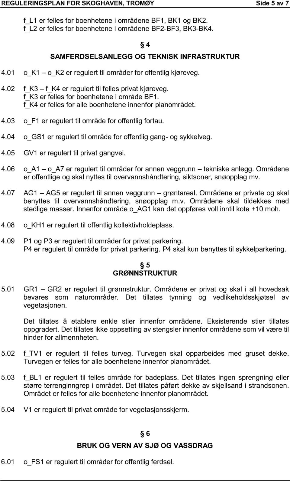 f_k3 er felles for boenhetene i område BF1. f_k4 er felles for alle boenhetene innenfor planområdet. 4.03 o_f1 er regulert til område for offentlig fortau. 4.04 o_gs1 er regulert til område for offentlig gang- og sykkelveg.