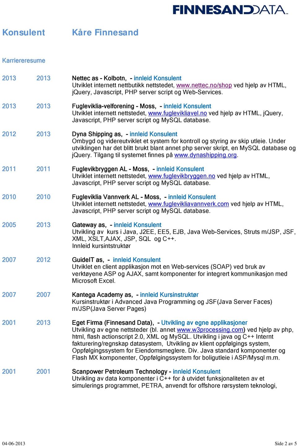 no ved hjelp av HTML, jquery, 2012 2013 Dyna Shipping as, - innleid Konsulent Ombygd og videreutviklet et system for kontroll og styring av skip utleie.