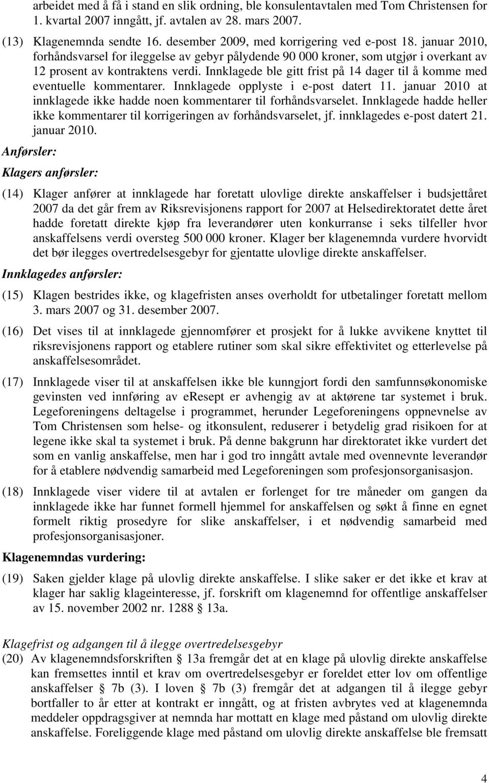 Innklagede ble gitt frist på 14 dager til å komme med eventuelle kommentarer. Innklagede opplyste i e-post datert 11. januar 2010 at innklagede ikke hadde noen kommentarer til forhåndsvarselet.