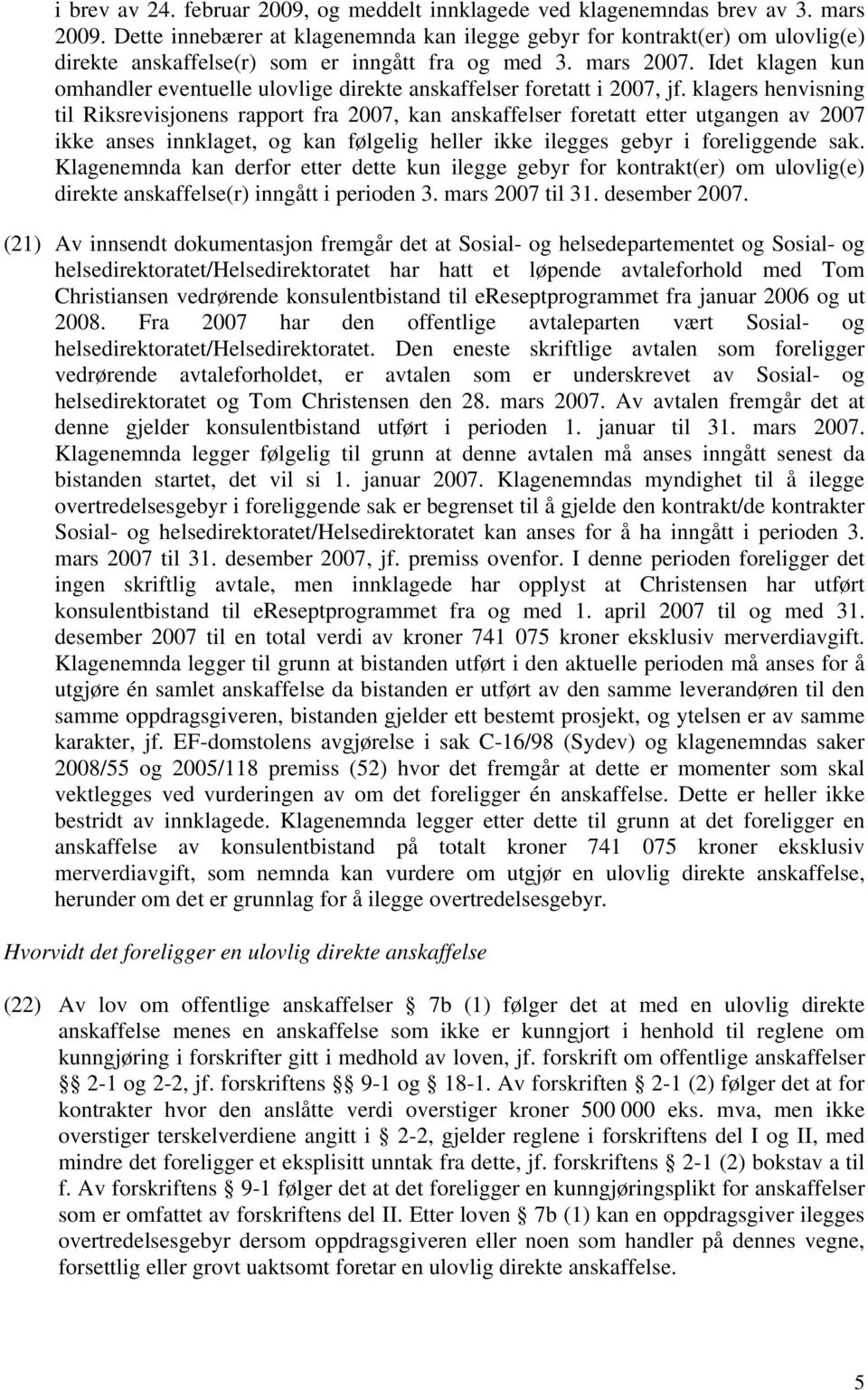 Idet klagen kun omhandler eventuelle ulovlige direkte anskaffelser foretatt i 2007, jf.