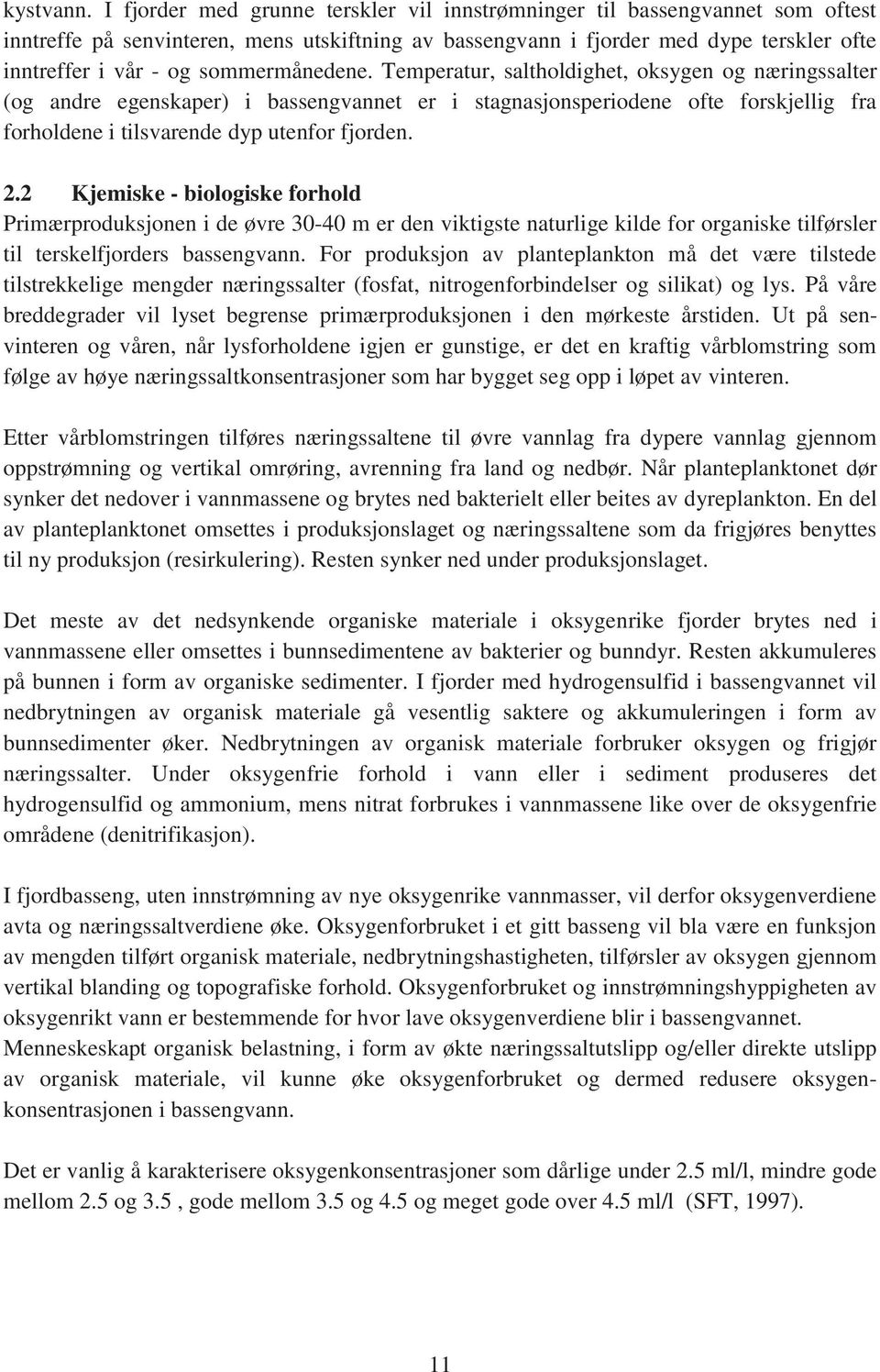 sommermånedene. Temperatur, saltholdighet, oksygen og næringssalter (og andre egenskaper) i bassengvannet er i stagnasjonsperiodene ofte forskjellig fra forholdene i tilsvarende dyp utenfor fjorden.