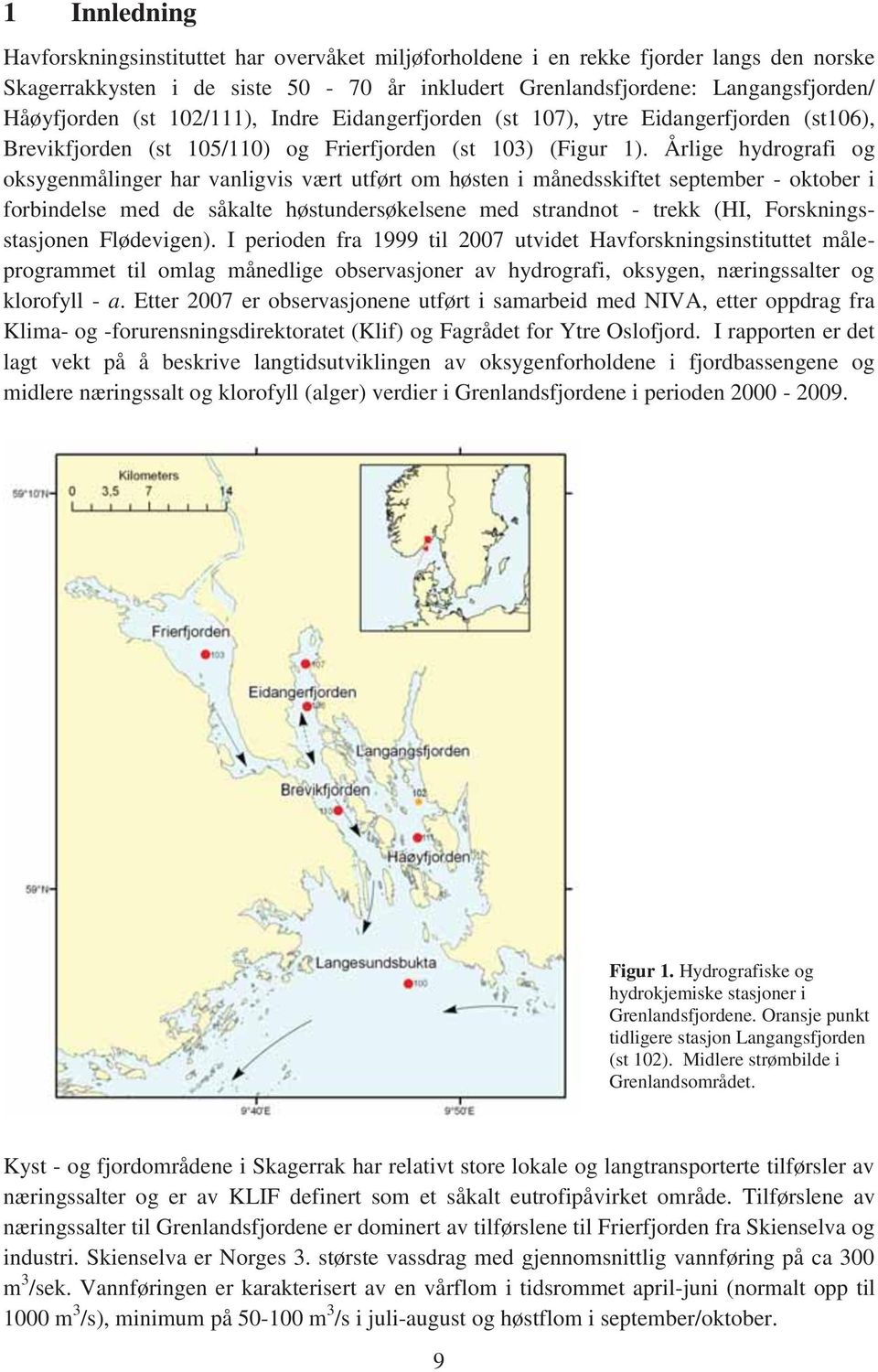 Årlige hydrografi og oksygenmålinger har vanligvis vært utført om høsten i månedsskiftet september - oktober i forbindelse med de såkalte høstundersøkelsene med strandnot - trekk (HI,