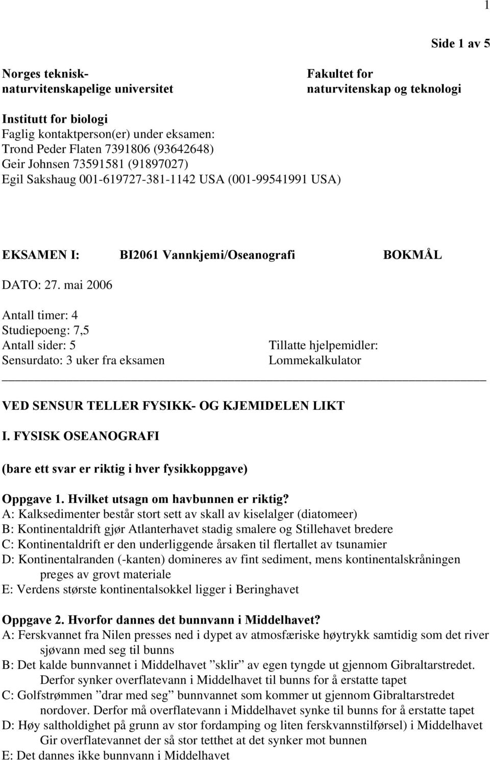 mai 2006 Antall timer: 4 Studiepoeng: 7,5 Antall sider: 5 Tillatte hjelpemidler: Sensurdato: 3 uker fra eksamen Lommekalkulator VED SENSUR TELLER FYSIKK- OG KJEMIDELEN LIKT I.