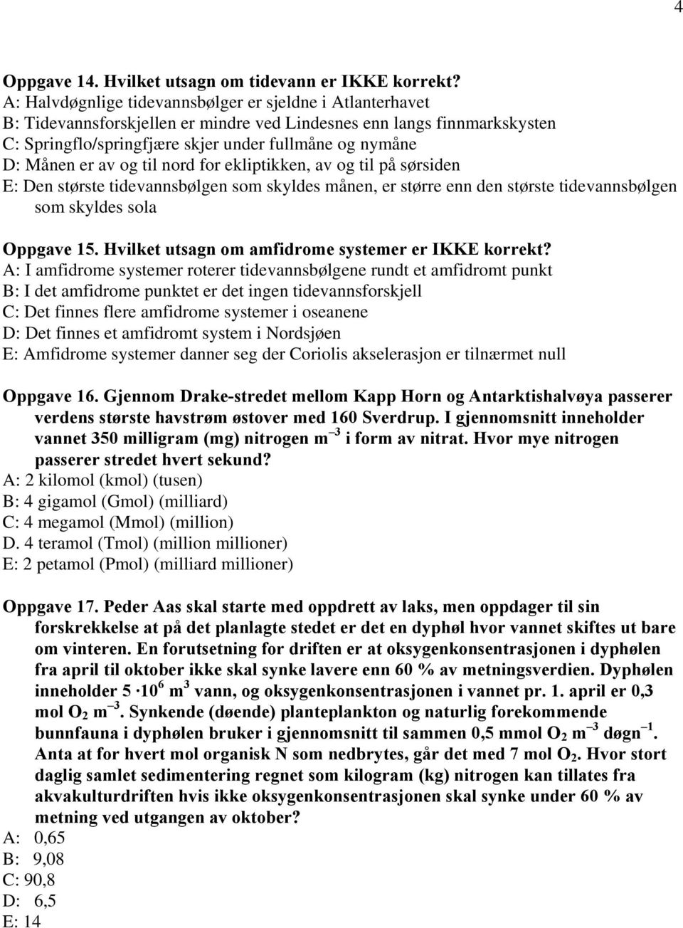 er av og til nord for ekliptikken, av og til på sørsiden E: Den største tidevannsbølgen som skyldes månen, er større enn den største tidevannsbølgen som skyldes sola Oppgave 15.