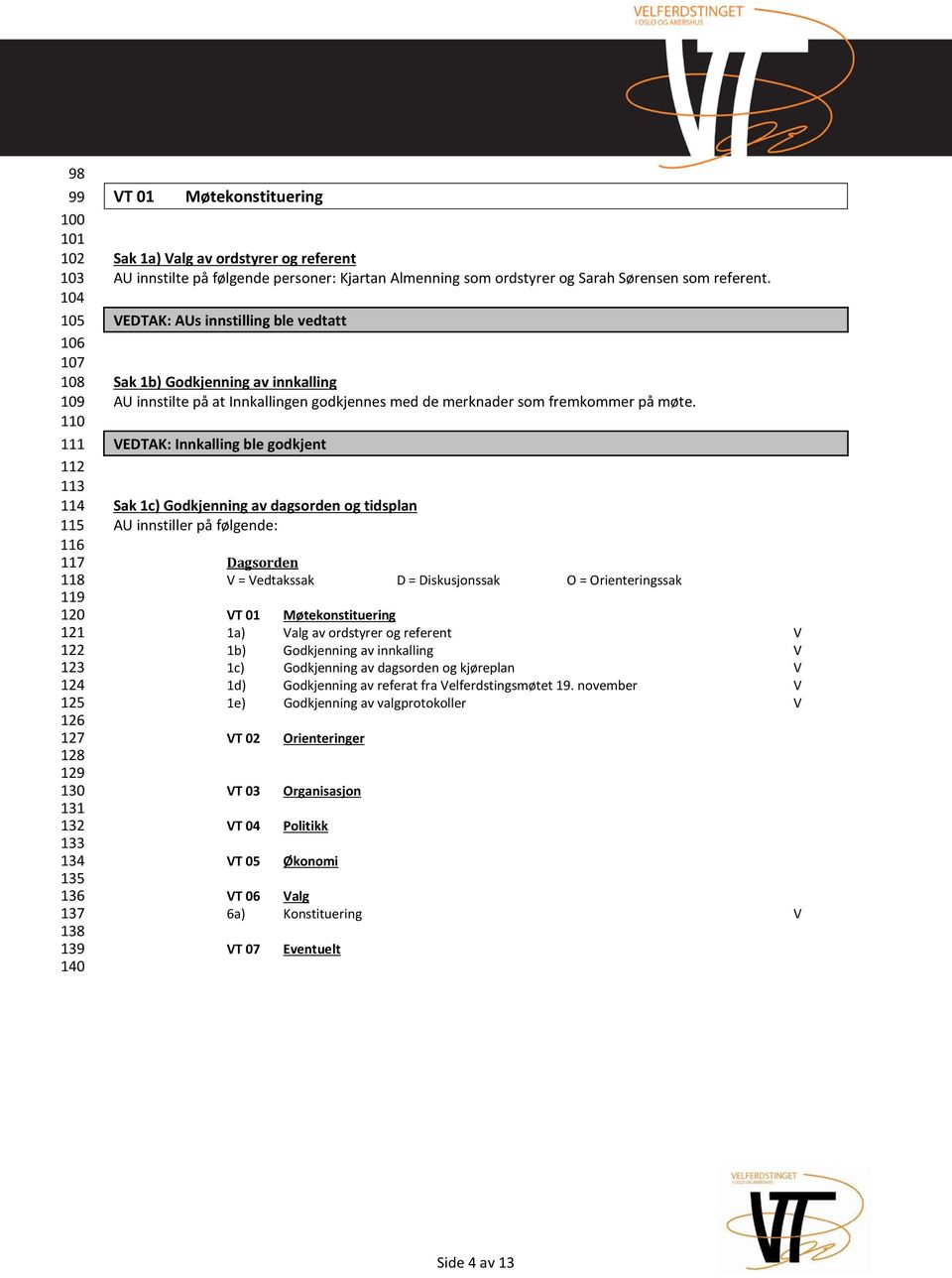 VEDTAK: AUs innstilling ble vedtatt Sak 1b) Godkjenning av innkalling AU innstilte på at Innkallingen godkjennes med de merknader som fremkommer på møte.