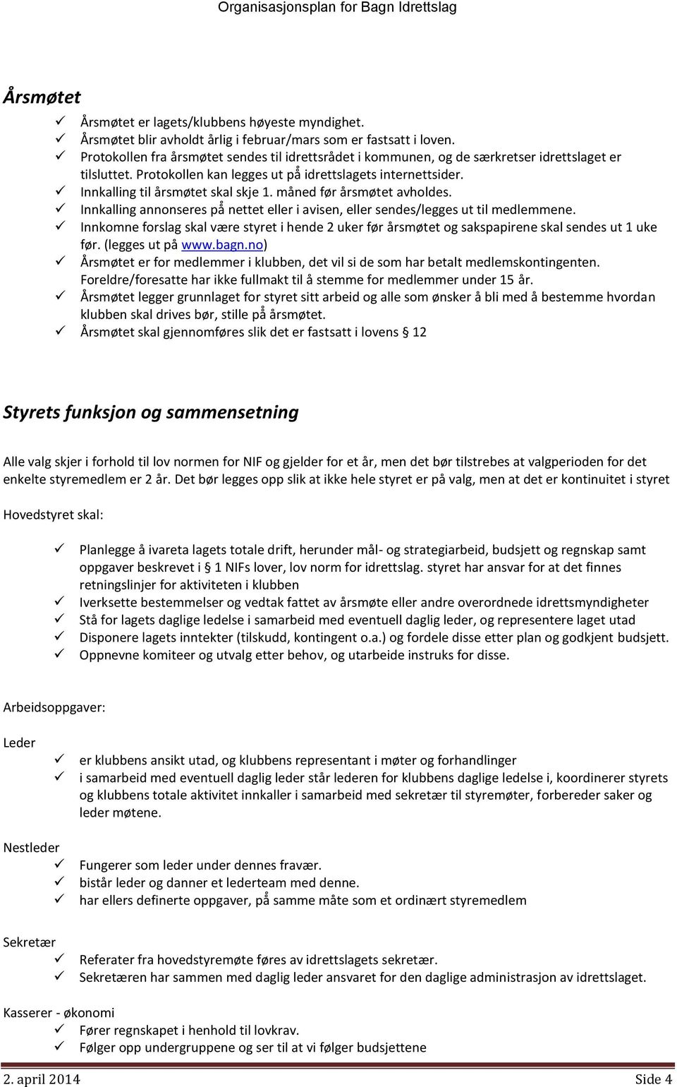 måned før årsmøtet avholdes. Innkalling annonseres nettet eller i avisen, eller sendes/legges ut til medlemmene.