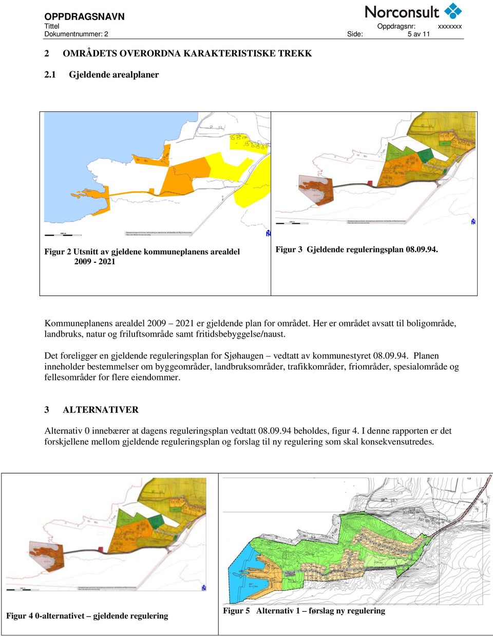 Det foreligger en gjeldende reguleringsplan for Sjøhaugen vedtatt av kommunestyret 08.09.94.