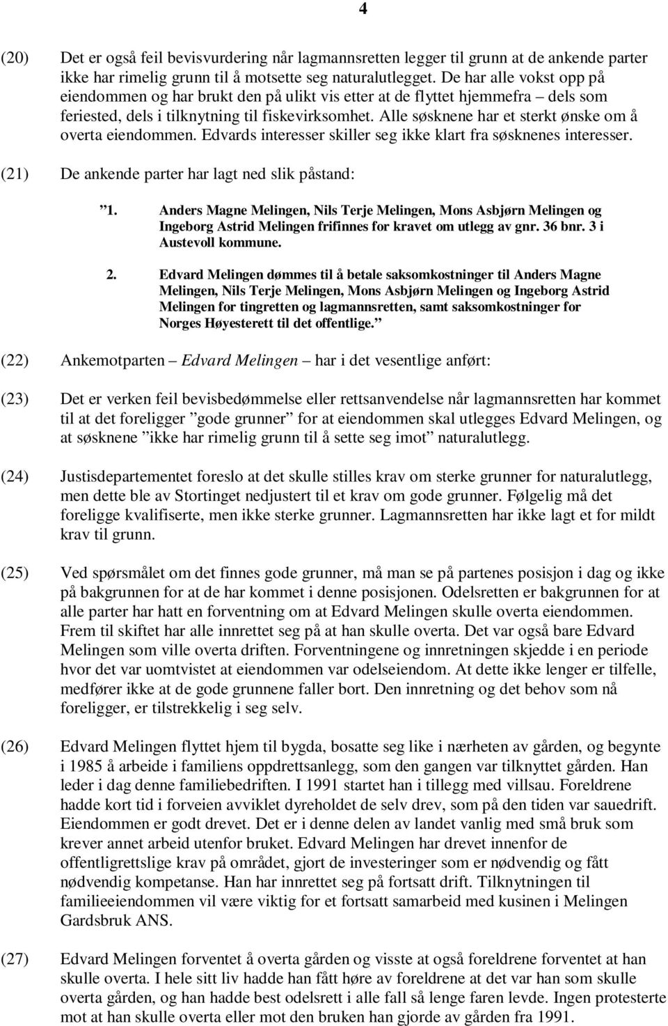 Alle søsknene har et sterkt ønske om å overta eiendommen. Edvards interesser skiller seg ikke klart fra søsknenes interesser. (21) De ankende parter har lagt ned slik påstand: 1.