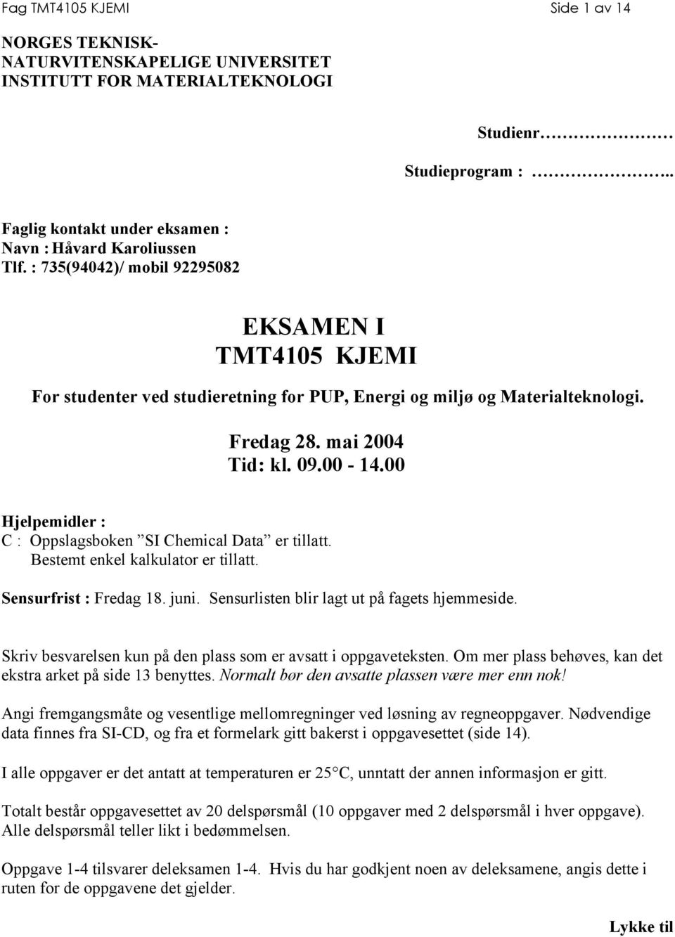 00 Hjelpemidler : C : Oppslagsboken SI Chemical Data er tillatt. Bestemt enkel kalkulator er tillatt. Sensurfrist : Fredag 18. juni. Sensurlisten blir lagt ut på fagets hjemmeside.