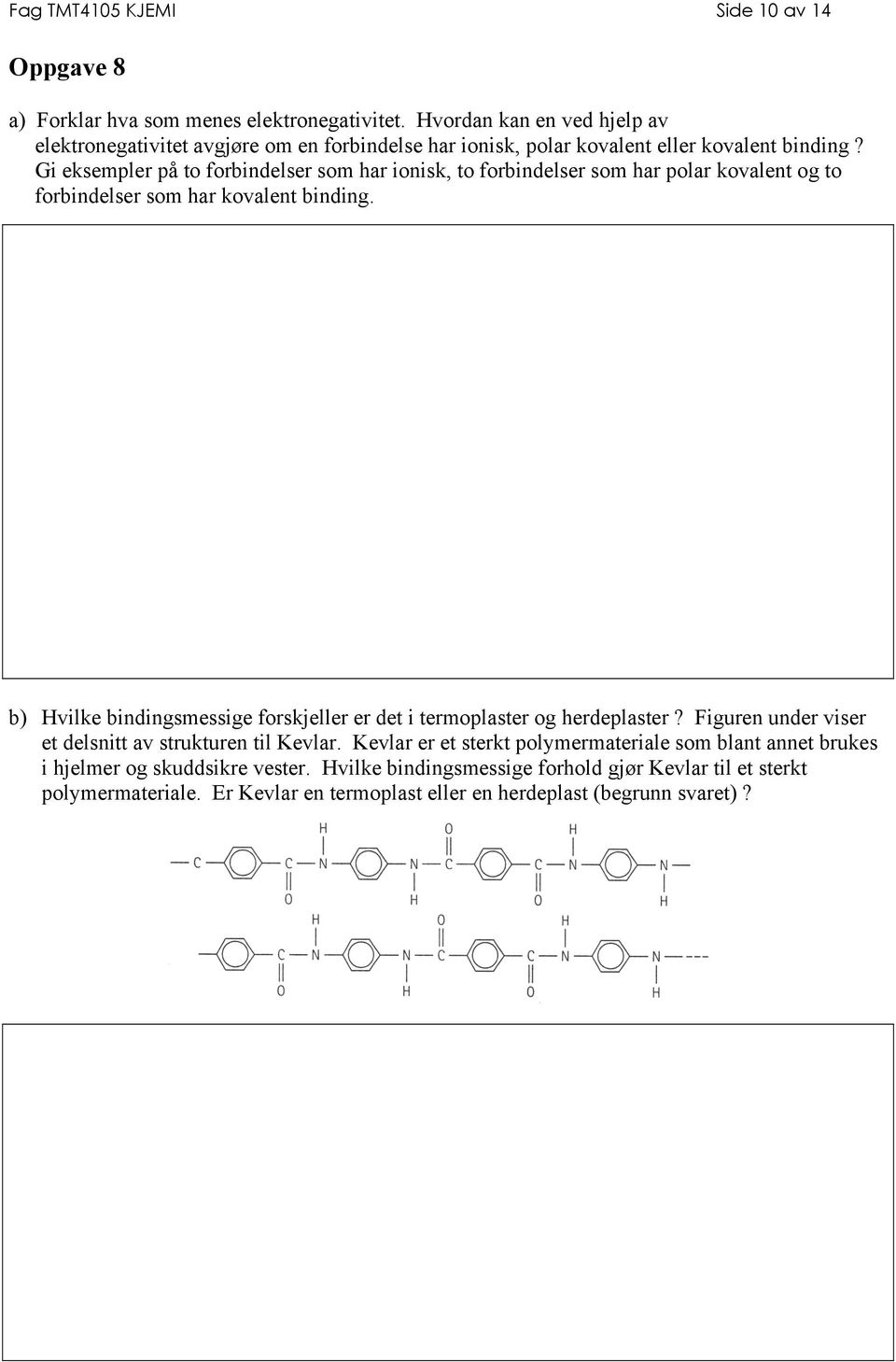 Gi eksempler på to forbindelser som har ionisk, to forbindelser som har polar kovalent og to forbindelser som har kovalent binding.