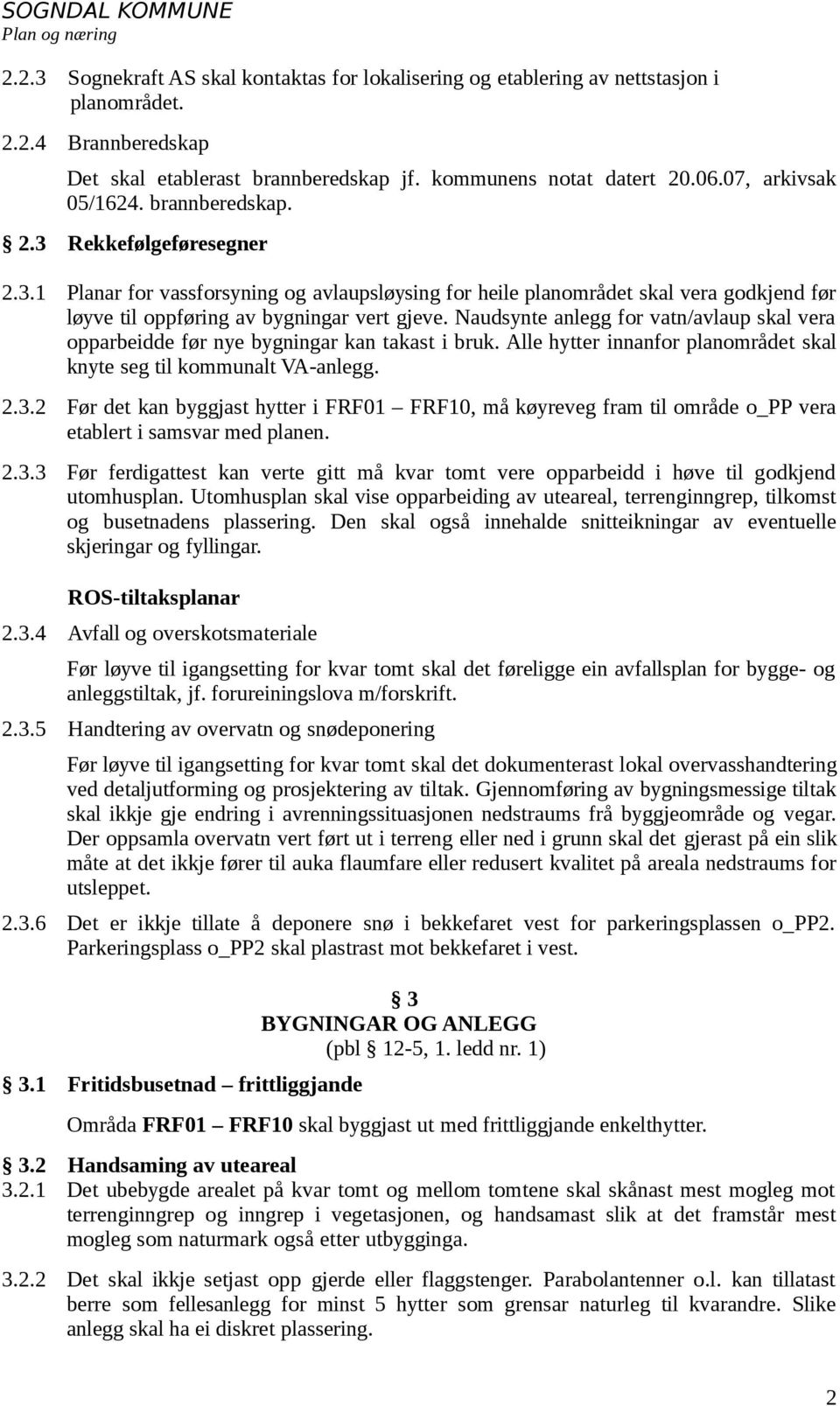 Naudsynte anlegg for vatn/avlaup skal vera opparbeidde før nye bygningar kan takast i bruk. Alle hytter innanfor planområdet skal knyte seg til kommunalt VA-anlegg. 2.3.