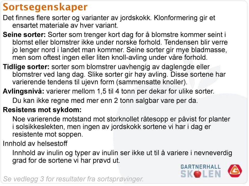 Seine sorter gir mye bladmasse, men som oftest ingen eller liten knoll-avling under våre forhold. Tidlige sorter: sorter som blomstrer uavhengig av daglengde eller blomstrer ved lang dag.