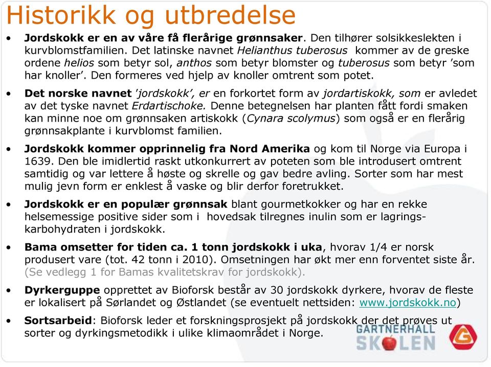 Den formeres ved hjelp av knoller omtrent som potet. Det norske navnet jordskokk, er en forkortet form av jordartiskokk, som er avledet av det tyske navnet Erdartischoke.