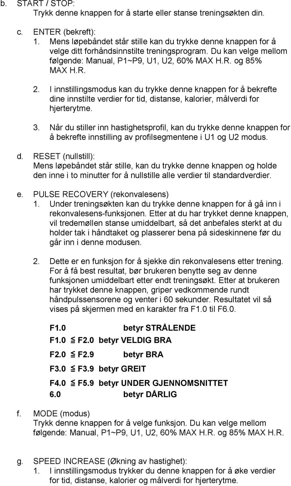 I innstillingsmodus kan du trykke denne knappen for å bekrefte dine innstilte verdier for tid, distanse, kalorier, målverdi for hjerterytme. 3.