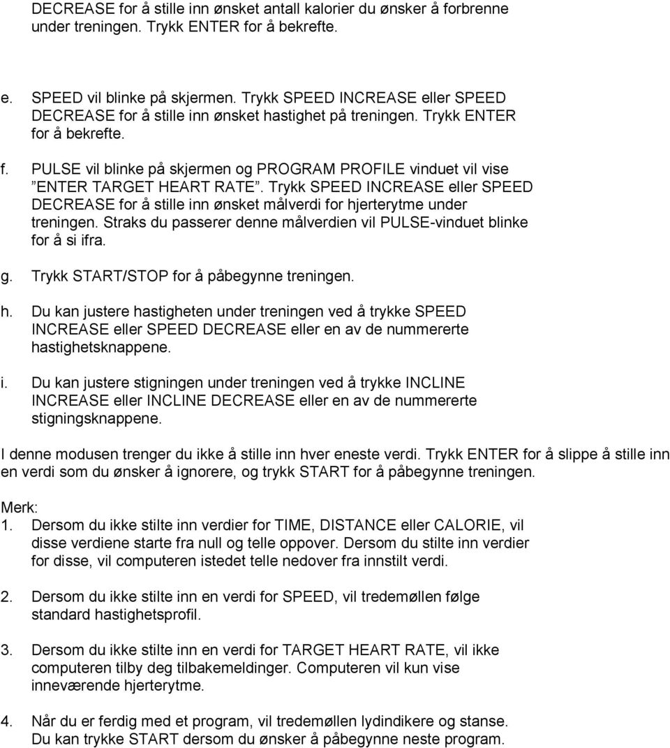Trykk SPEED INCREASE eller SPEED DECREASE for å stille inn ønsket målverdi for hjerterytme under treningen. Straks du passerer denne målverdien vil PULSE-vinduet blinke for å si ifra. g.